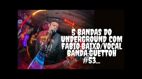 5 bandas do Underground com Fábio:Baixo/Vocal/GÜETTOH#53...