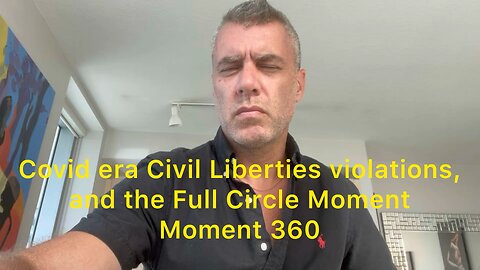 Covid era Civil Liberties violations, and the Full Circle Moment. Moment 360