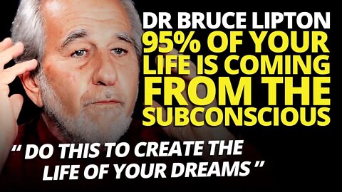 95% of Your Life is Coming from the SUBCONSCIOUS - How to Create your Dream Life - Dr Bruce Lipton