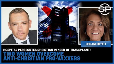 Hospital Persecutes Christian In Need Of Transplant: Two Women Overcome Anti-Christian Pro-Vaxxers