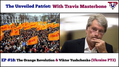 The Unveiled Patriot Episode 18 - The Orange Revolution & Viktor Yushchenko