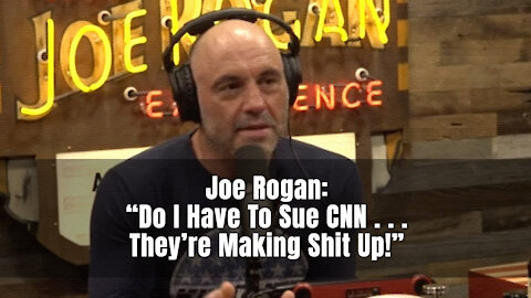 Joe Rogan: “Do I Have To Sue CNN . . . They’re Making Shit Up!”