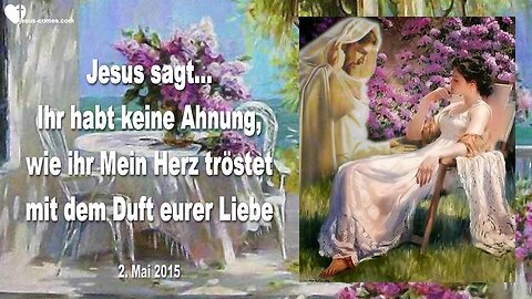 02.05.2015 ❤️ Jesus sagt… Ihr habt keine Ahnung, wie ihr Mein Herz tröstet mit dem Duft eurer Liebe