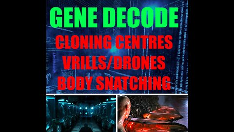 Gene Decode - Cloning Centres, Vrils/ Drones & Bodysnatching