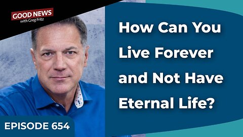 Episode 654: How Can You Live Forever and Not Have Eternal Life?