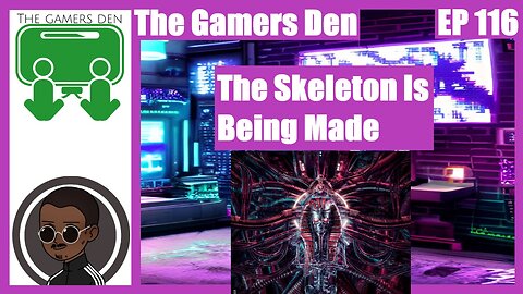 The Gamers Den EP 116 - The Skeleton Is Being Made