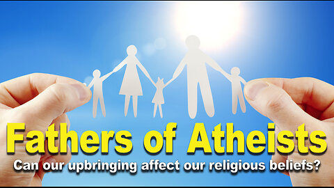 The Fathers of Atheists: Can our upbringing affect our religious beliefs?
