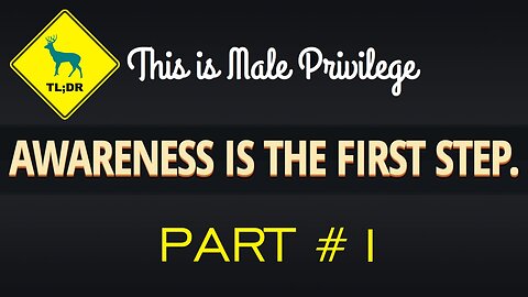 TL;DR - Check Your Male Privilege - Part 1 - Awareness is the First Step [9/Jun/15]