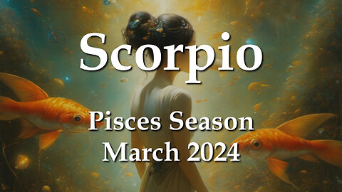 Scorpio - Pisces Season March 2024