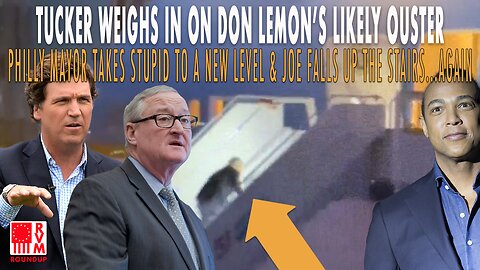Tucker Weighs In On Don Lemon, Philly Mayor Takes Stupid To New Level & Joe Falls Up Stairs...Again