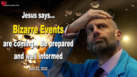 July 22, 2022 🇺🇸 JESUS SAYS... Bizarre Events are coming!... Be prepared and well informed