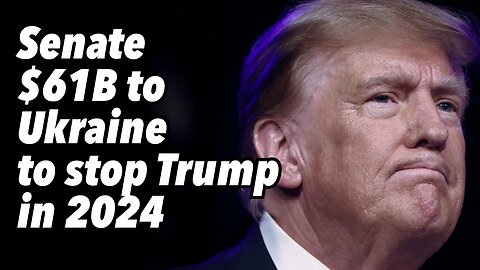 Senate $61B to Ukraine to stop Trump in 2024