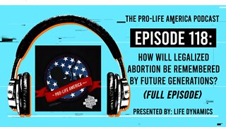 Pro-Life America Podcast Ep 118: How will legalized abortion be remembered by future generations?