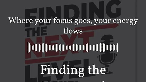 Where your focus goes, your energy flows | Finding the NEXTLevel