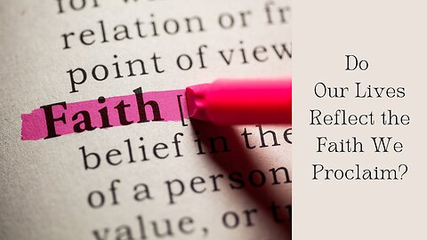 Do Our Lives Reflect the Faith We Proclaim?