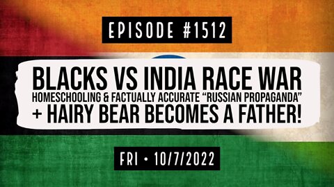 #1512 Blacks V India Race War, Homeschool & "Russian Propaganda" + Hairy Bear Becomes A Father