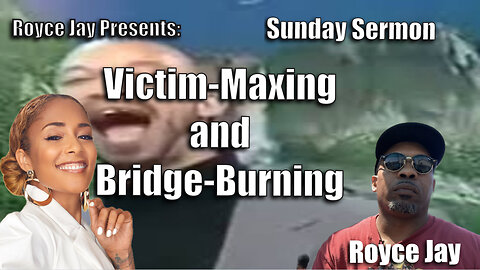 Royce Jay Presents: Victim-Maxing and Bridge-burning-A Sunday Sermon.