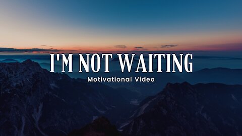 I'm Not Waiting - Motivational speeches, Best Motivational Video 4K | HD