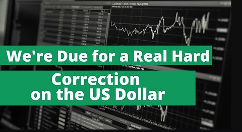 We're due for a real hard correction on the US dollar.