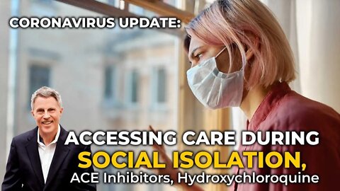 Coronavirus Update: Accessing Care During Social Isolation, ACE Inhibitors, Hydroxychloroquine