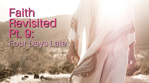 Faith Revisited Pt. 9: Four Days Late