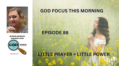 GOD FOCUS THIS MORNING -- EPISODE 88 LITTLE PRAYER LITTLE POWER