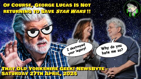 Of Course, George Lucas Is NOT Returning to Save 'Star Wars'! - TOYG! News - 27th April, 2024