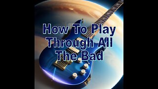How To Play Through All The Bad