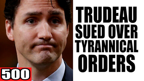 500. Trudeau SUED over Tyrannical Orders
