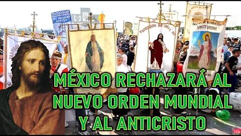 MÉXICO RECHAZARA AL NUEVO ORDEN MUNDIAL Y AL ANTICRISTO - MENSAJE DE JESÚS A LORENA