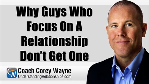 Why Guys Who Focus On A Relationship Don’t Get One