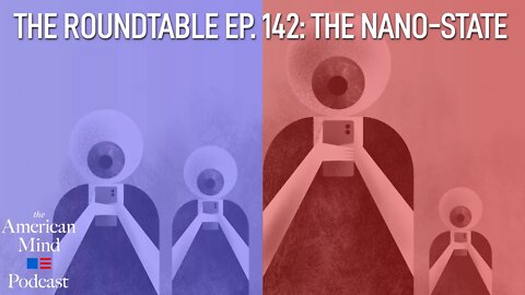 The Nano-State | The Roundtable Ep. 142 by The American Mind