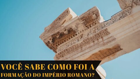 VOCÊ SABE COMO FOI A FORMAÇÃO DO IMPÉRIO ROMANO?