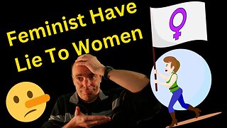 Why The Feminist Are Lying To Women
