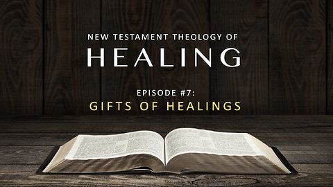 New Testament Theology of Healing – Episode 7: Gifts of Healings