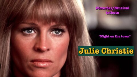julie christie Pictorial Tribute with "Night on the town" music