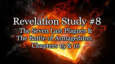 Revelation Study # 8 - The Seven Last Plagues &The Battle of Armageddon - Chapters 15 & 16