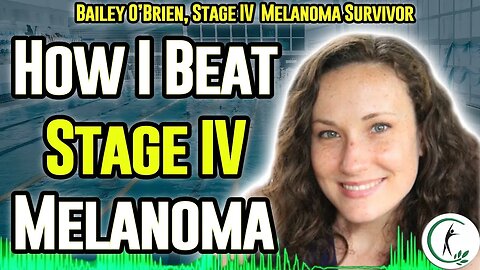 Bailey O'Brien's Amazing Stage IV Melanoma Survivor Story