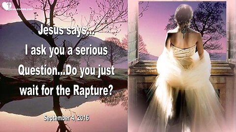 Sep 4, 2016 ❤️ Jesus says... I ask you a serious Question... Do you just wait for the Rapture ?