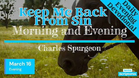 March 16 Evening Devotional | Keep Me Back From Sin | Morning and Evening by Charles Spurgeon