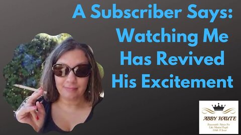 A Subscriber Says: Watching Me Has Revived His Excitement