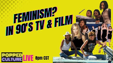 LIVE Popped Culture - "Feminism" in 90s Tv and Film