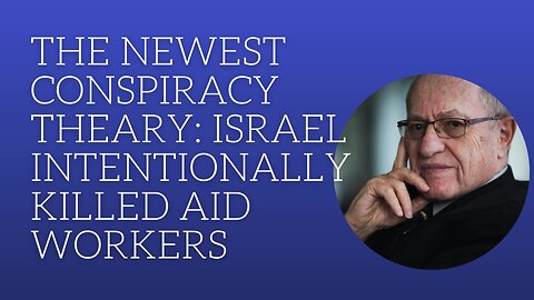 The newest conspiracy theory: Israel intentionally killed aid workers