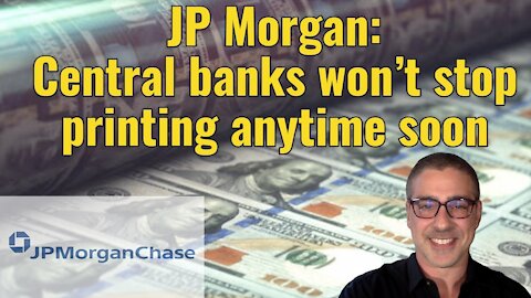 JP Morgan: Central banks won’t stop printing anytime soon