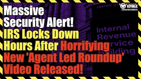 Massive Security Alert! IRS Locks Down Hours After Horrifying New ‘Agent Led Roundup’ Video Released