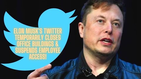 Elon Musk's Twitter Temporarily Closes Office Buildings & Suspends Employee Access!