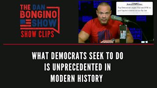 What Democrats Seek To Do Is Unprecedented In Modern History - Dan Bongino Show Clips