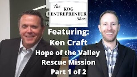 Ken Craft: Founder of Hope of the Valley Rescue Mission (1 of 2) - KOG Entrepreneur Show - Ep. 25A