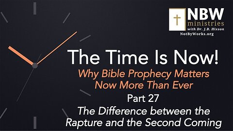 The Time Is Now! Part 27 (The Difference between the Rapture and the Second Coming)