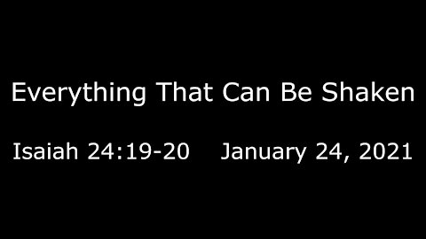 Everything That Can Be Shaken Isaiah 24:19-20 - January 24, 2021